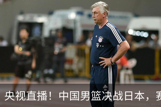 央视直播！中国男篮决战日本，赛前有3个好消息，赢球进决赛有戏